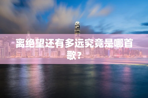 离绝望还有多远究竟是哪首歌？