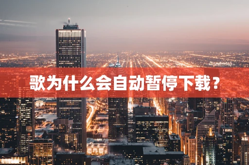 歌为什么会自动暂停下载？