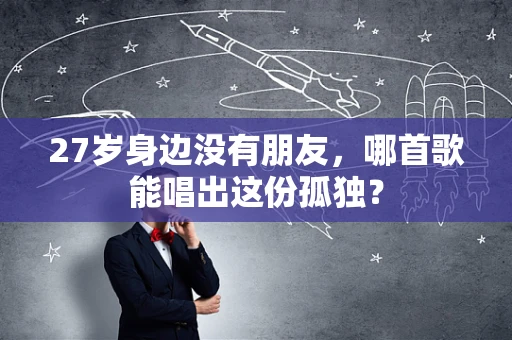 27岁身边没有朋友，哪首歌能唱出这份孤独？
