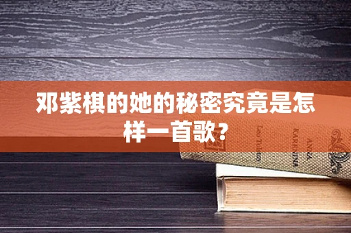 邓紫棋的她的秘密究竟是怎样一首歌？