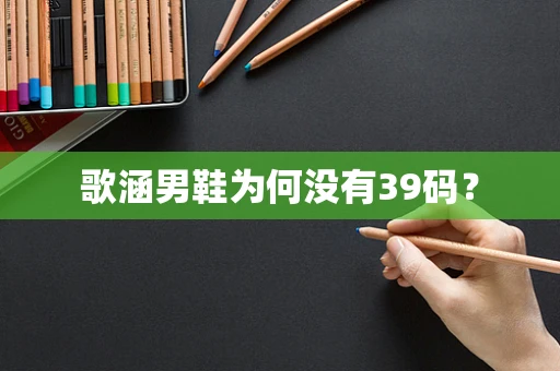 歌涵男鞋为何没有39码？