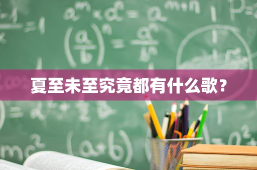 夏至未至究竟都有什么歌？