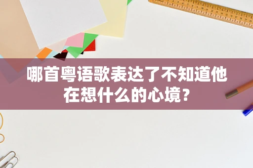 哪首粤语歌表达了不知道他在想什么的心境？