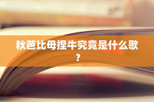 秋芭比母捏牛究竟是什么歌？