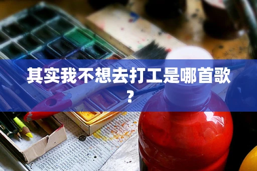 其实我不想去打工是哪首歌？