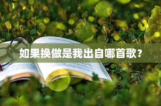 如果换做是我出自哪首歌？