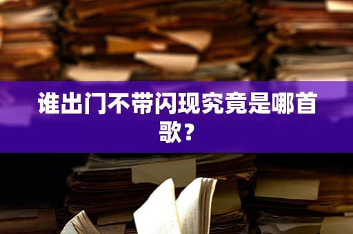 谁出门不带闪现究竟是哪首歌？