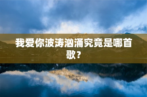 我爱你波涛汹涌究竟是哪首歌？