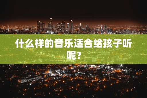 什么样的音乐适合给孩子听呢？