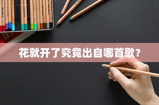 花就开了究竟出自哪首歌？