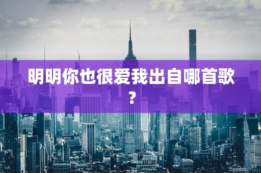明明你也很爱我出自哪首歌？