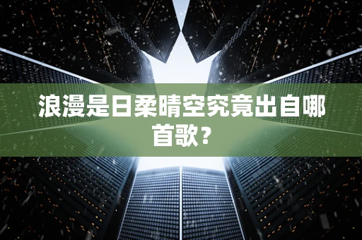 浪漫是日柔晴空究竟出自哪首歌？