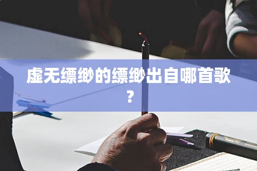 虚无缥缈的缥缈出自哪首歌？