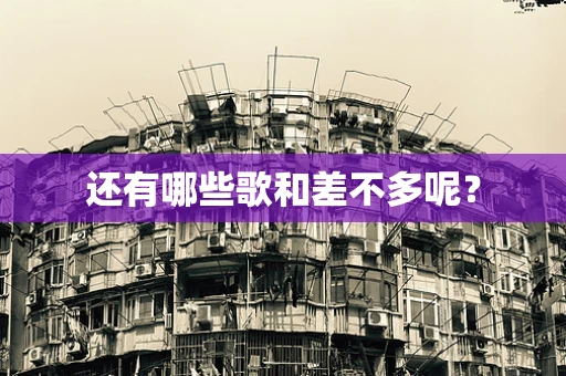 还有哪些歌和差不多呢？