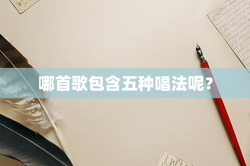 哪首歌包含五种唱法呢？