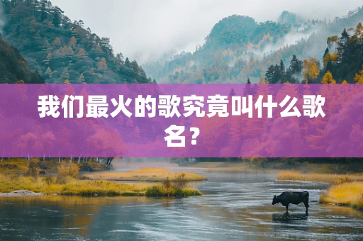 我们最火的歌究竟叫什么歌名？