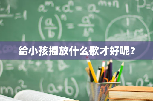 给小孩播放什么歌才好呢？