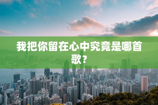 我把你留在心中究竟是哪首歌？