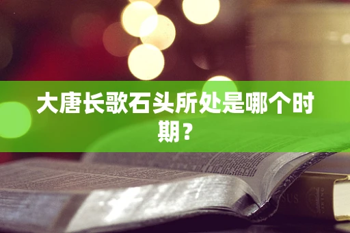 大唐长歌石头所处是哪个时期？