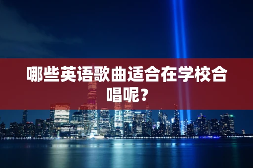 哪些英语歌曲适合在学校合唱呢？