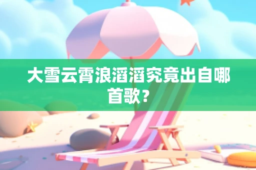 大雪云霄浪滔滔究竟出自哪首歌？