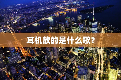 耳机放的是什么歌？