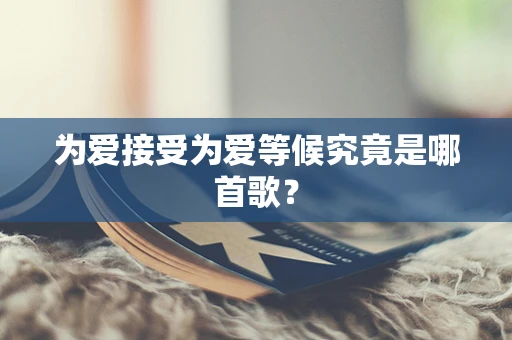 为爱接受为爱等候究竟是哪首歌？