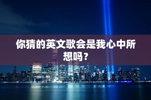 你猜的英文歌会是我心中所想吗？