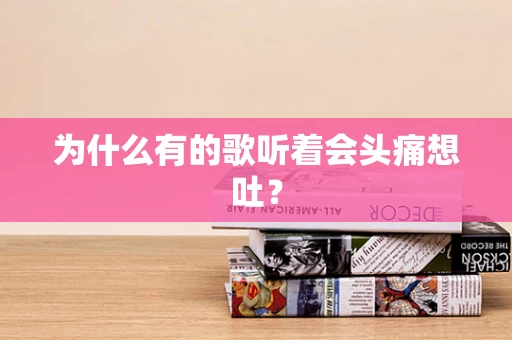 为什么有的歌听着会头痛想吐？