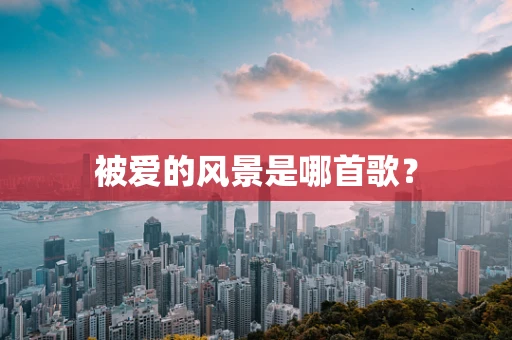 被爱的风景是哪首歌？