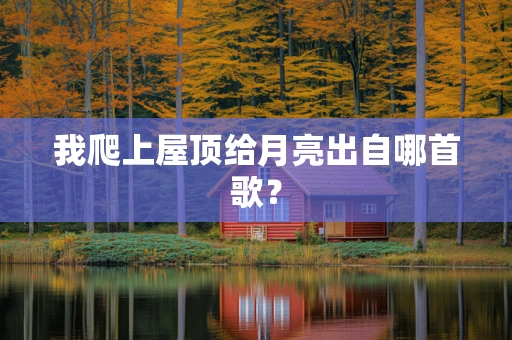 我爬上屋顶给月亮出自哪首歌？