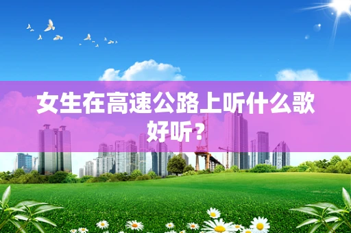 女生在高速公路上听什么歌好听？