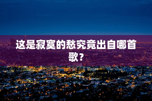 这是寂寞的愁究竟出自哪首歌？