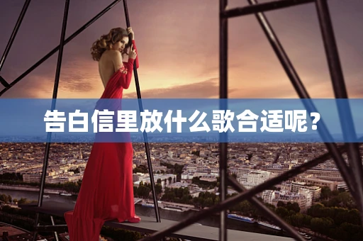 告白信里放什么歌合适呢？
