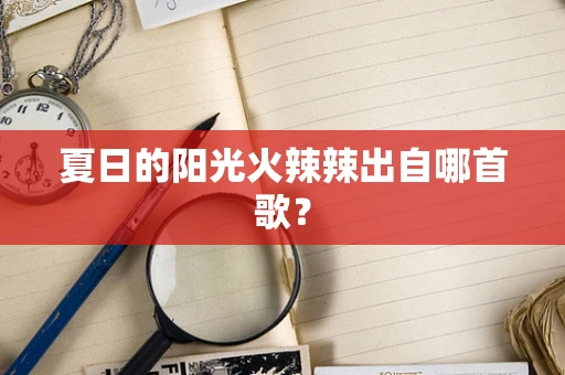 夏日的阳光火辣辣出自哪首歌？