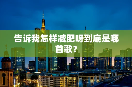 告诉我怎样减肥呀到底是哪首歌？