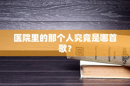医院里的那个人究竟是哪首歌？