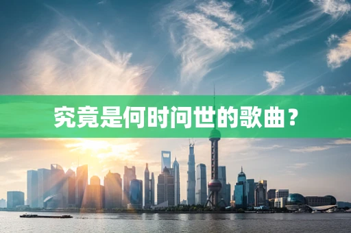 究竟是何时问世的歌曲？