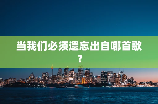 当我们必须遗忘出自哪首歌？