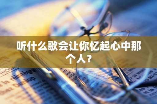 听什么歌会让你忆起心中那个人？