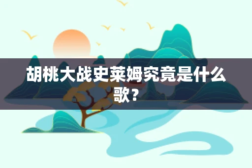 胡桃大战史莱姆究竟是什么歌？