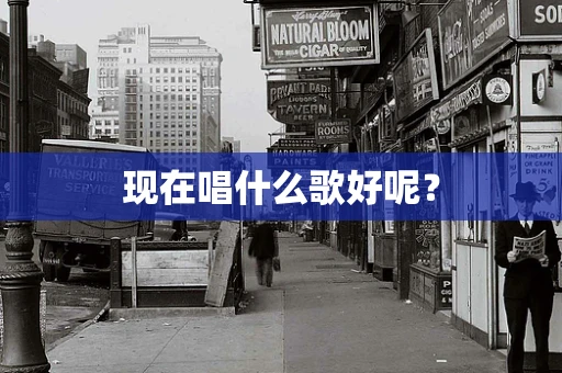 现在唱什么歌好呢？