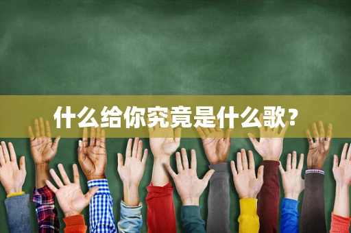 什么给你究竟是什么歌？