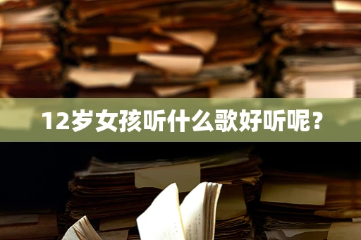12岁女孩听什么歌好听呢？