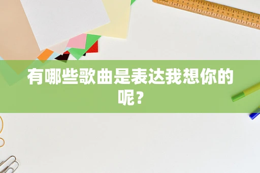 有哪些歌曲是表达我想你的呢？