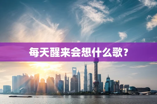 每天醒来会想什么歌？