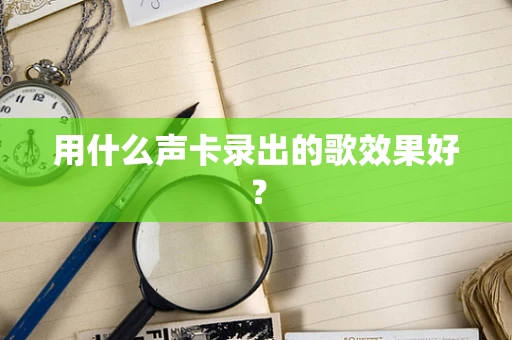 用什么声卡录出的歌效果好？