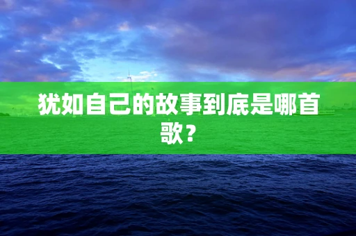 犹如自己的故事到底是哪首歌？