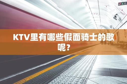 KTV里有哪些假面骑士的歌呢？