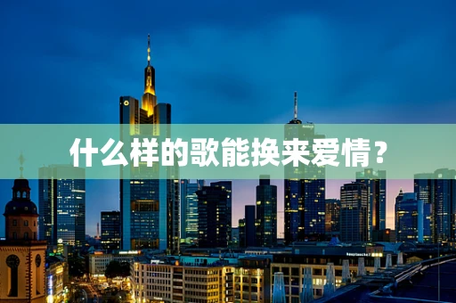 什么样的歌能换来爱情？